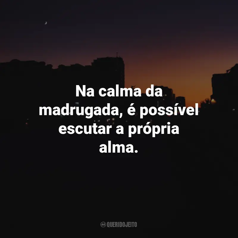 Frases da Madrugada: Na calma da madrugada, é possível escutar a própria alma.