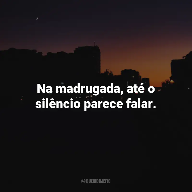 Frases da Madrugada: Na madrugada, até o silêncio parece falar.