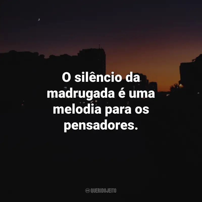 Frases da Madrugada: O silêncio da madrugada é uma melodia para os pensadores.