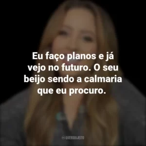 Eu faço planos e já vejo no futuro. O seu beijo sendo a calmaria que eu procuro.