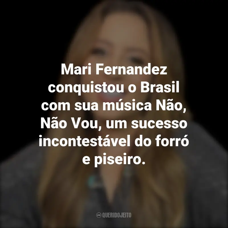 Frases da Mari Fernandez: Mari Fernandez conquistou o Brasil com sua música Não, Não Vou, um sucesso incontestável do forró e piseiro.