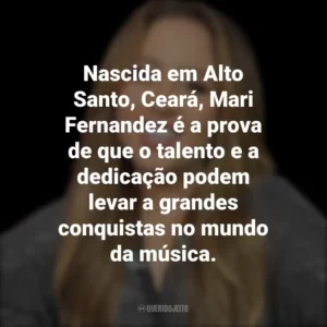 Nascida em Alto Santo, Ceará, Mari Fernandez é a prova de que o talento e a dedicação podem levar a grandes conquistas no mundo da música.