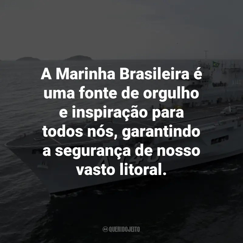 Frases para o Dia da Marinha Brasileira: A Marinha Brasileira é uma fonte de orgulho e inspiração para todos nós, garantindo a segurança de nosso vasto litoral.