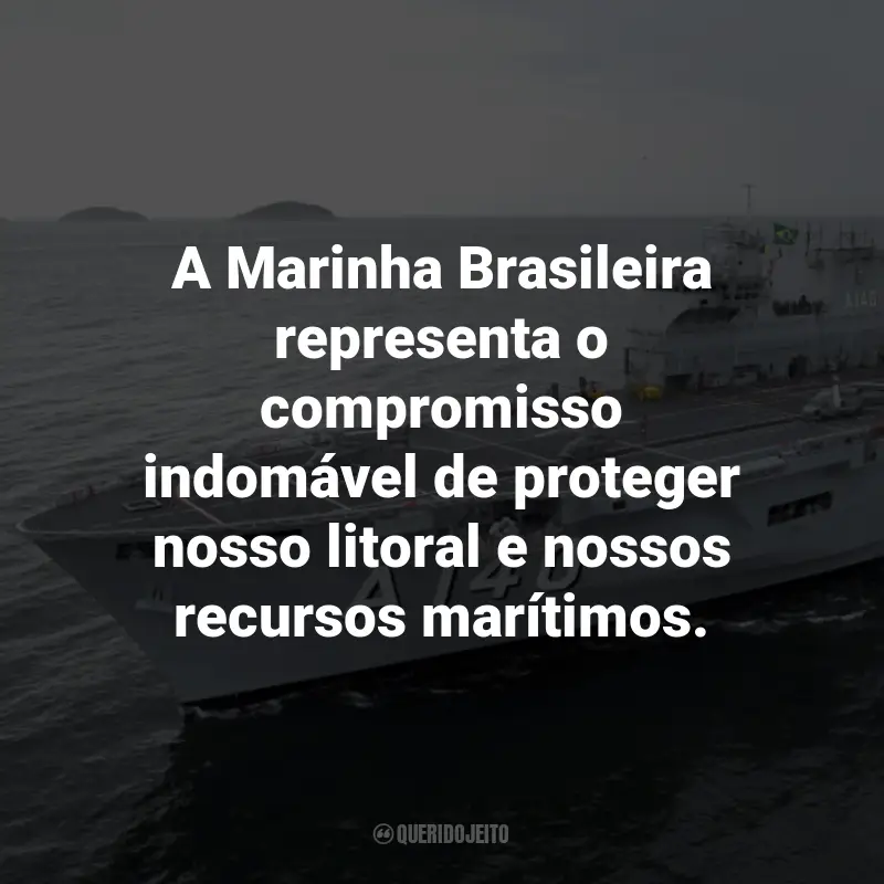 Frases para o Dia da Marinha Brasileira: A Marinha Brasileira representa o compromisso indomável de proteger nosso litoral e nossos recursos marítimos.