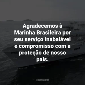 Agradecemos à Marinha Brasileira por seu serviço inabalável e compromisso com a proteção de nosso país.