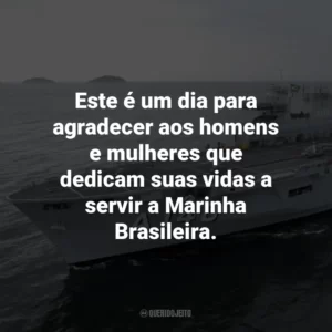 Este é um dia para agradecer aos homens e mulheres que dedicam suas vidas a servir a Marinha Brasileira.
