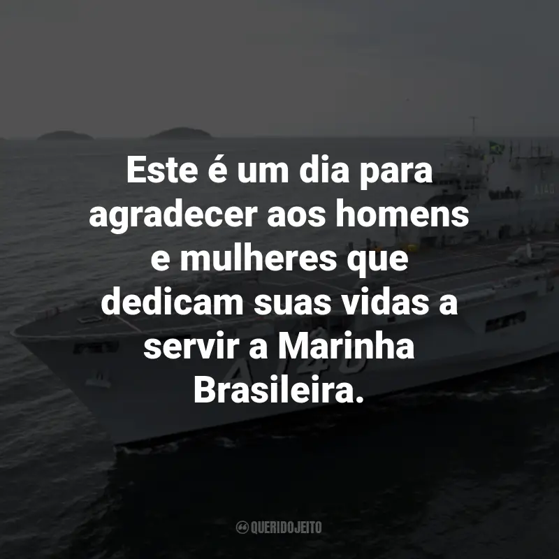 Frases para o Dia da Marinha Brasileira: Este é um dia para agradecer aos homens e mulheres que dedicam suas vidas a servir a Marinha Brasileira.