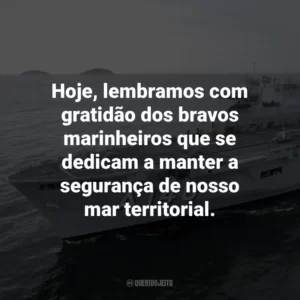Hoje, lembramos com gratidão dos bravos marinheiros que se dedicam a manter a segurança de nosso mar territorial.