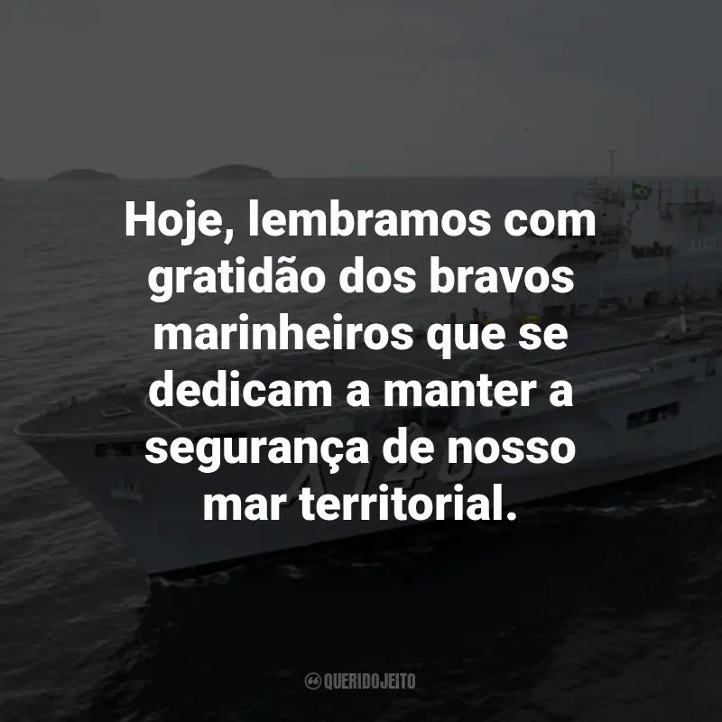 Frases para o Dia da Marinha Brasileira: Hoje, lembramos com gratidão dos bravos marinheiros que se dedicam a manter a segurança de nosso mar territorial.