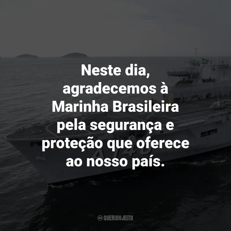 Frases para o Dia da Marinha Brasileira: Neste dia, agradecemos à Marinha Brasileira pela segurança e proteção que oferece ao nosso país.