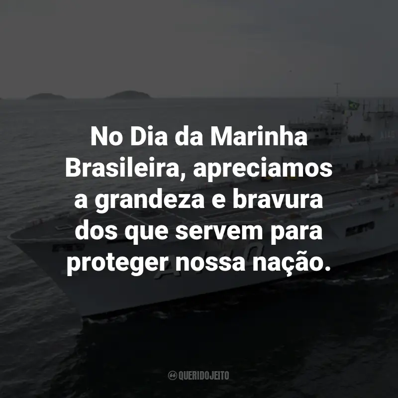 Frases para o Dia da Marinha Brasileira: No Dia da Marinha Brasileira, apreciamos a grandeza e bravura dos que servem para proteger nossa nação.