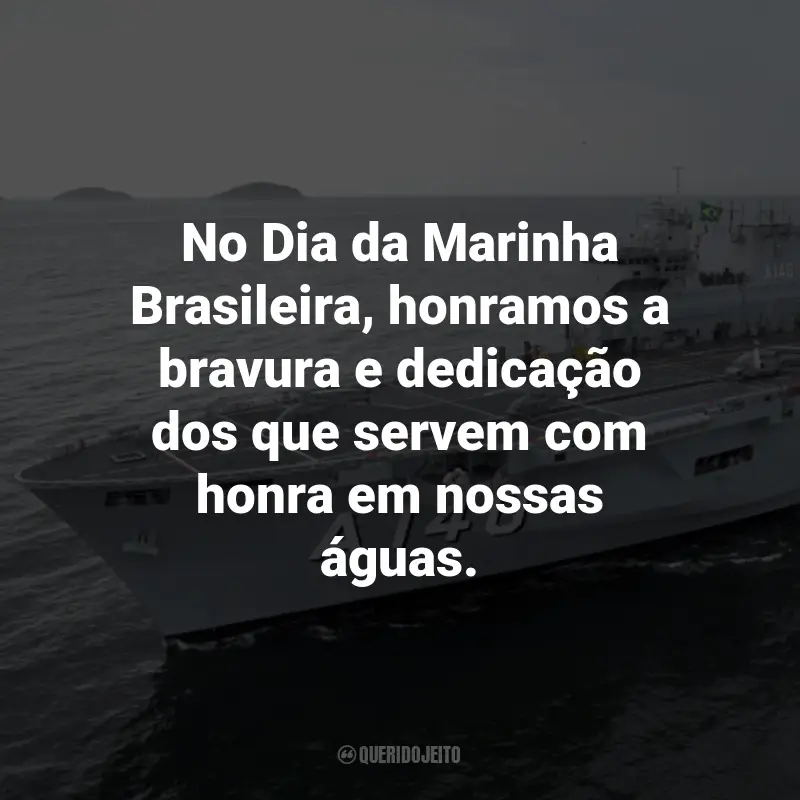 Frases para o Dia da Marinha Brasileira: No Dia da Marinha Brasileira, honramos a bravura e dedicação dos que servem com honra em nossas águas.