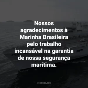 Nossos agradecimentos à Marinha Brasileira pelo trabalho incansável na garantia de nossa segurança marítima.