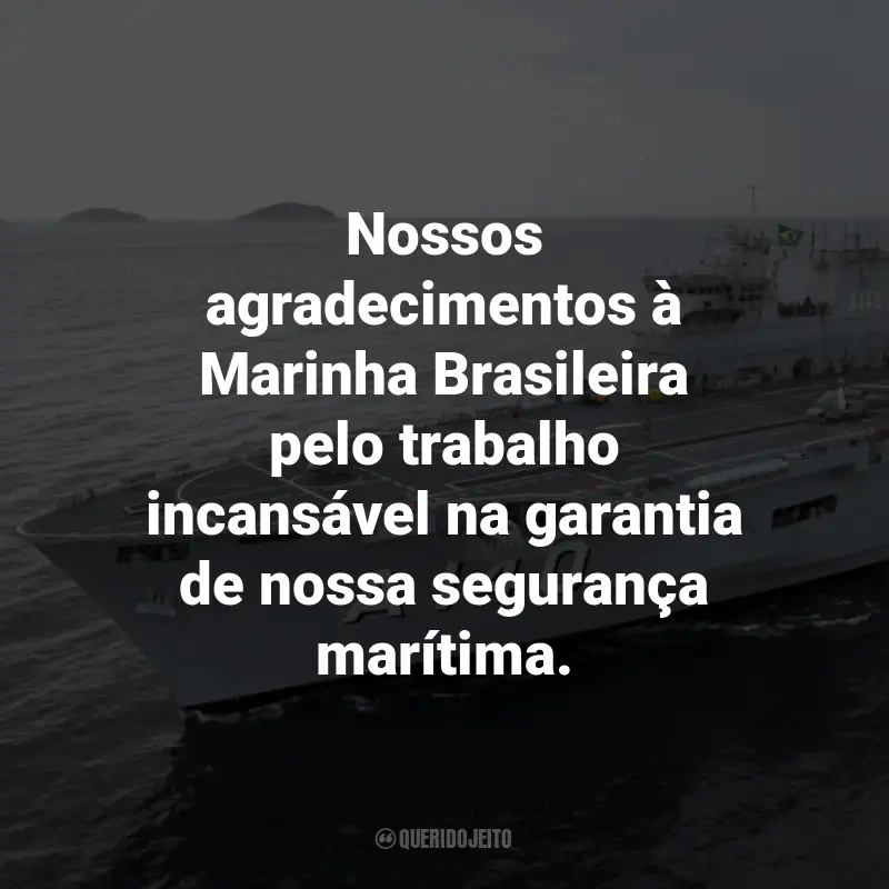 Frases para o Dia da Marinha Brasileira: Nossos agradecimentos à Marinha Brasileira pelo trabalho incansável na garantia de nossa segurança marítima.