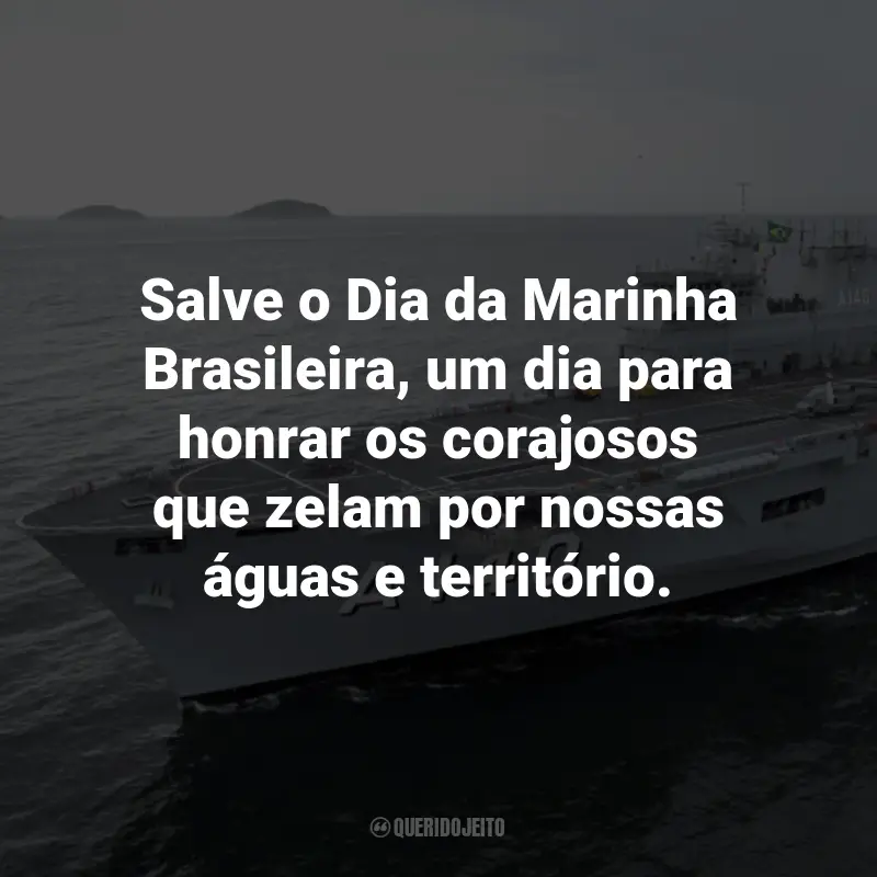 Frases para o Dia da Marinha Brasileira: Salve o Dia da Marinha Brasileira, um dia para honrar os corajosos que zelam por nossas águas e território.