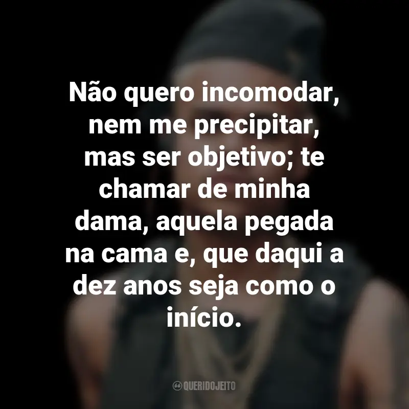 Frases do MC Cabelinho: Não quero incomodar, nem me precipitar, mas ser objetivo; te chamar de minha dama, aquela pegada na cama e, que daqui a dez anos seja como o início.