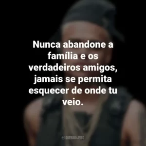 Nunca abandone a família e os verdadeiros amigos, jamais se permita esquecer de onde tu veio. MC Cabelinho