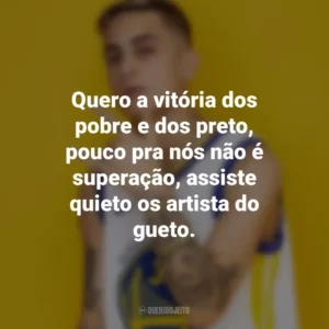 Quero a vitória dos pobre e dos preto, pouco pra nós não é superação, assiste quieto os artista do gueto. MC Hariel