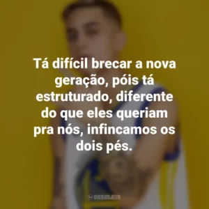 Tá difícil brecar a nova geração, póis tá estruturado, diferente do que eles queriam pra nós, infincamos os dois pés. MC Hariel
