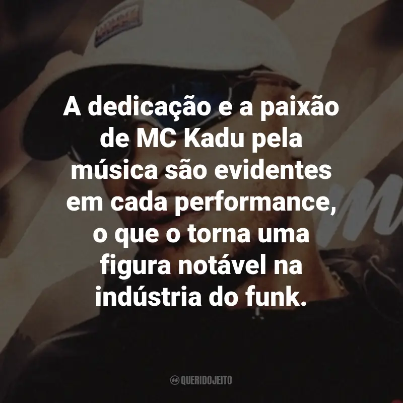 Frases do MC Kadu: A dedicação e a paixão de MC Kadu pela música são evidentes em cada performance, o que o torna uma figura notável na indústria do funk.