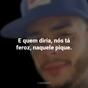 E quem diria, nós tá feroz, naquele pique. MC Kevin