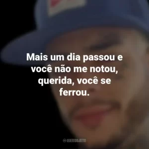 Mais um dia passou e você não me notou, querida, você se ferrou. MC Kevin