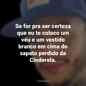 Se for pra ser certeza que eu te coloco um véu e um vestido branco em cima do sapato perdido da Cinderela. MC Kevin