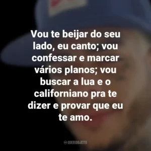 Vou te beijar do seu lado, eu canto; vou confessar e marcar vários planos; vou buscar a lua e o californiano pra te dizer e provar que eu te amo. MC Kevin