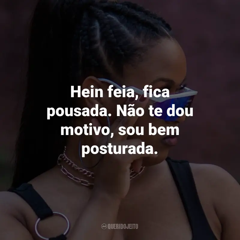 Frases de MC Luanna: Hein feia, fica pousada. Não te dou motivo, sou bem posturada.