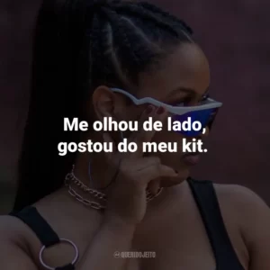 Me olhou de lado, gostou do meu kit.