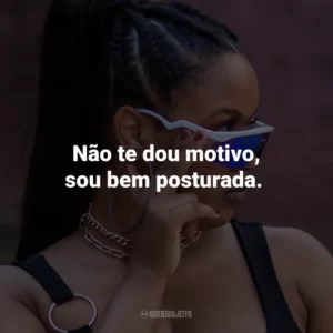 Não te dou motivo, sou bem posturada.