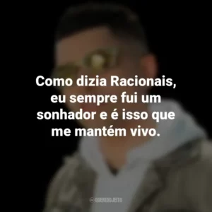 Como dizia Racionais, eu sempre fui um sonhador e é isso que me mantém vivo. MC Marks