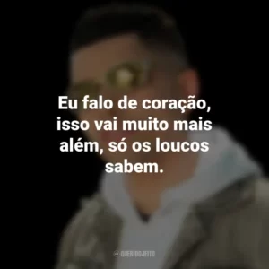 Eu falo de coração, isso vai muito mais além, só os loucos sabem. MC Marks