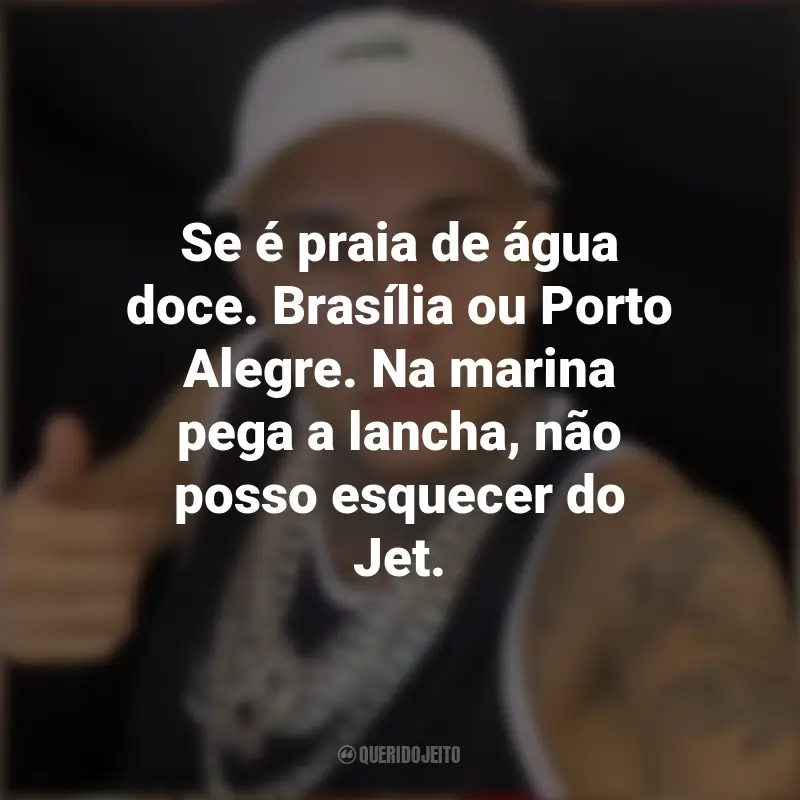 Frases do MC Paiva ZS: Se é praia de água doce. Brasília ou Porto Alegre. Na marina pega a lancha, não posso esquecer do Jet.