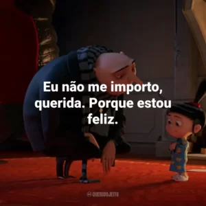 Eu não me importo, querida. Porque estou feliz.
