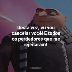Desta vez, eu vou cancelar você! E todos os perdedores que me rejeitaram!