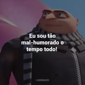 Eu sou tão mal-humorado o tempo todo!