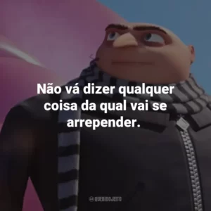 Não vá dizer qualquer coisa da qual vai se arrepender.
