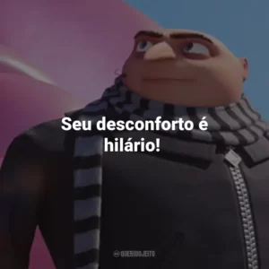 Seu desconforto é hilário!