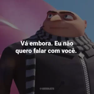 Vá embora. Eu não quero falar com você.