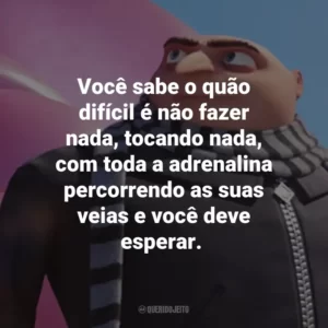 Você sabe o quão difícil é não fazer nada, tocando nada, com toda a adrenalina percorrendo as suas veias e você deve esperar.
