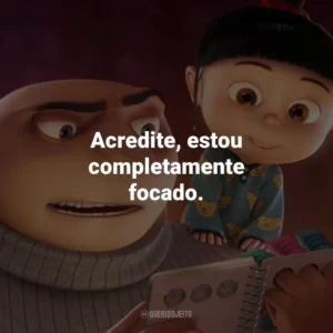 Acredite, estou completamente focado.