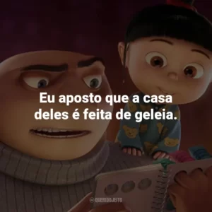 Eu aposto que a casa deles é feita de geleia.