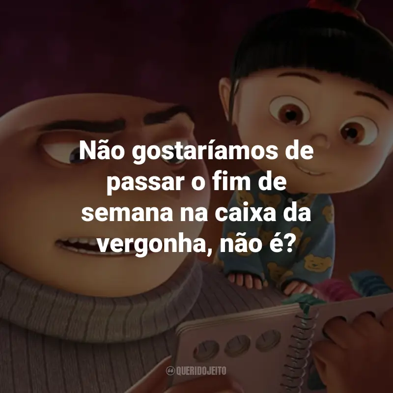 Frases do Filme Meu Malvado Favorito: Não gostaríamos de passar o fim de semana na caixa da vergonha, não é?