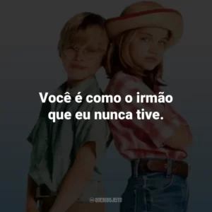 Você é como o irmão que eu nunca tive. – Vada.