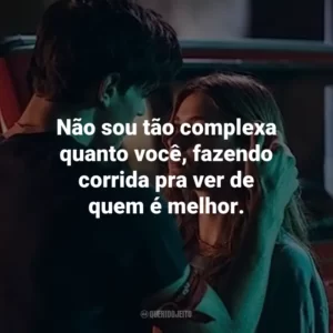Não sou tão complexa quanto você, fazendo corrida pra ver de quem é melhor.