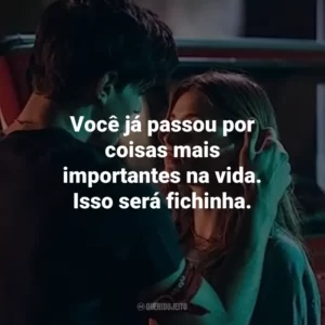 Você já passou por coisas mais importantes na vida. Isso será fichinha.