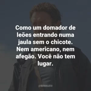 Como um domador de leões entrando numa jaula sem o chicote. Nem americano, nem afegão. Você não tem lugar.