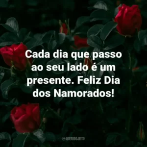 Cada dia que passo ao seu lado é um presente. Feliz Dia dos Namorados!