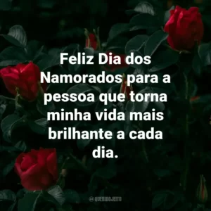 Feliz Dia dos Namorados para a pessoa que torna minha vida mais brilhante a cada dia.